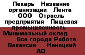 Пекарь › Название организации ­ Лента, ООО › Отрасль предприятия ­ Пищевая промышленность › Минимальный оклад ­ 20 000 - Все города Работа » Вакансии   . Ненецкий АО